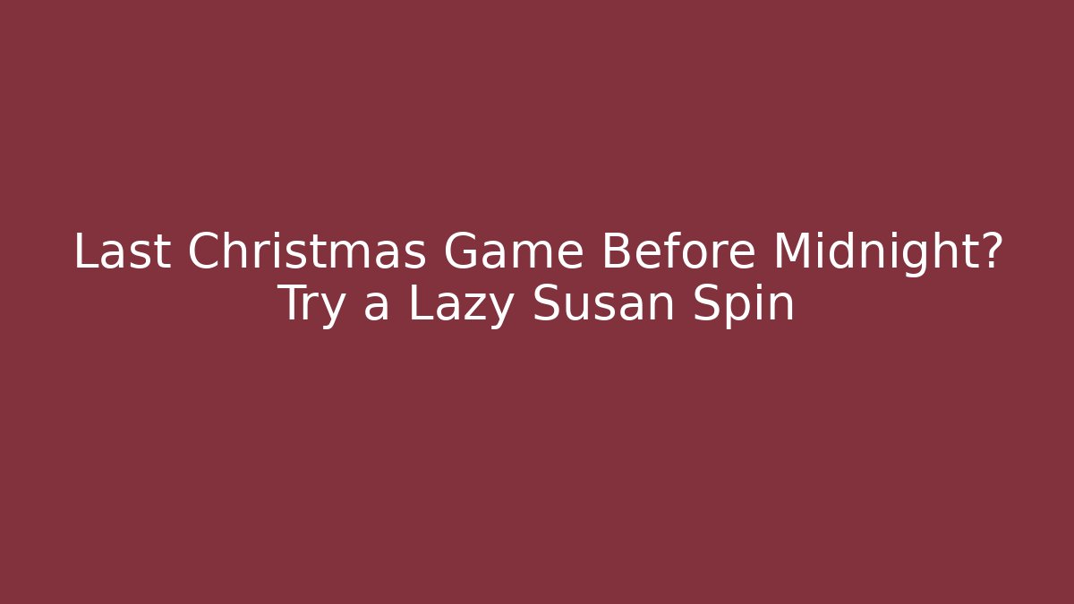 Last Christmas Game Before Midnight? Try a Lazy Susan Spin