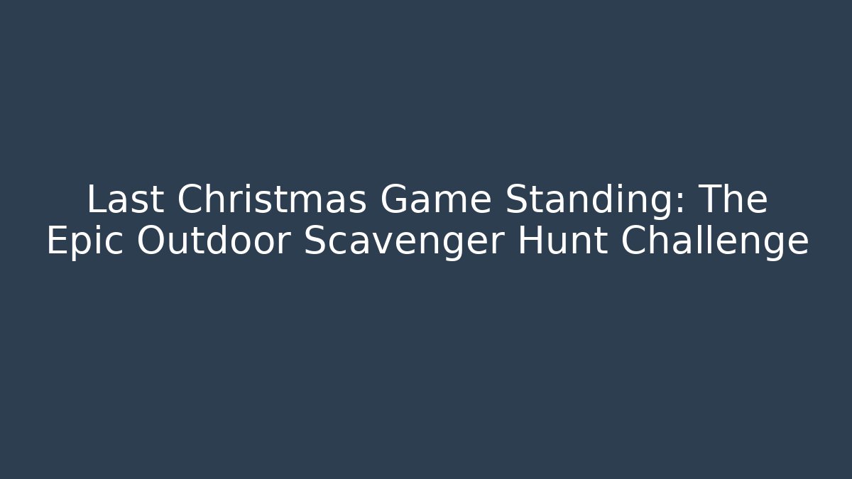 Last Christmas Game Standing: The Epic Outdoor Scavenger Hunt Challenge