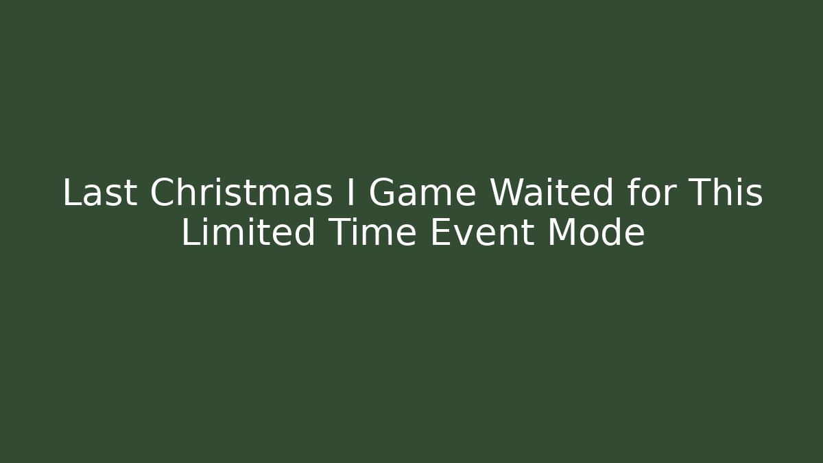 Last Christmas I Game Waited for This Limited Time Event Mode