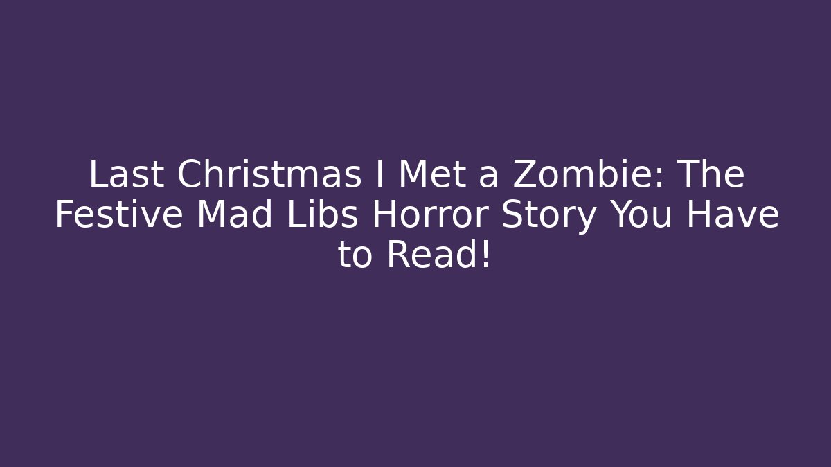 Last Christmas I Met a Zombie: The Festive Mad Libs Horror Story You Have to Read!