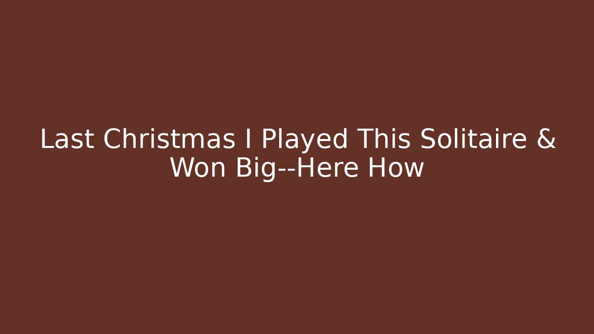 Last Christmas I Played This Solitaire & Won Big—Here How