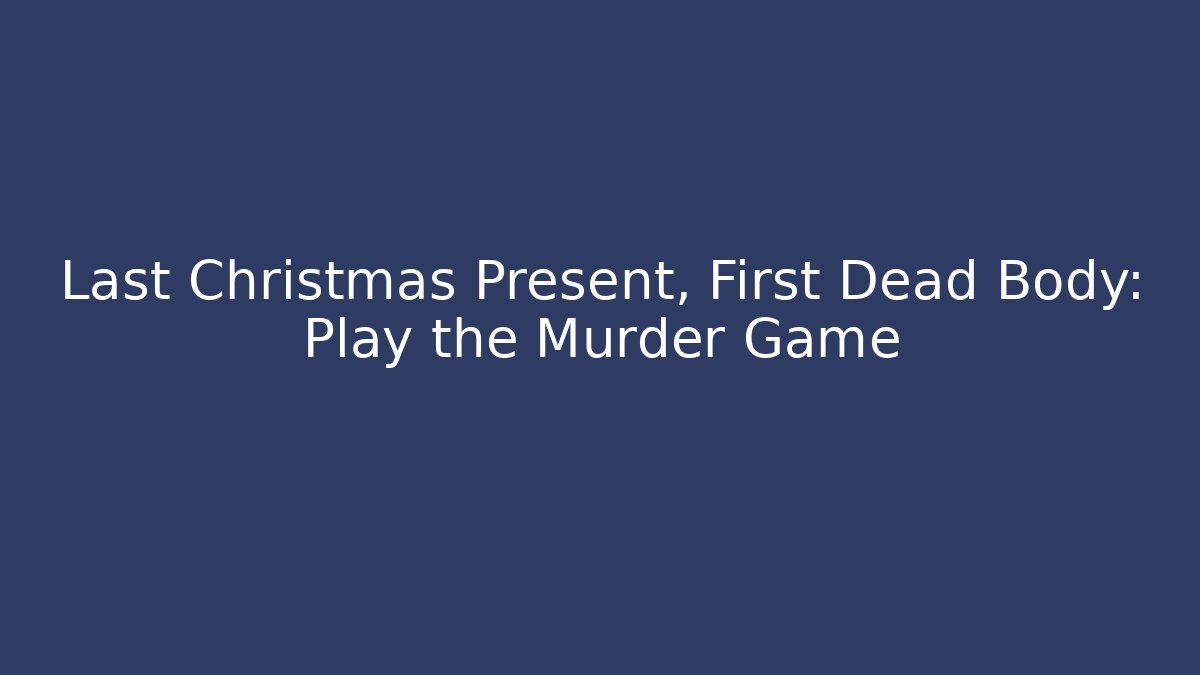 Last Christmas Present, First Dead Body: Play the Murder Game