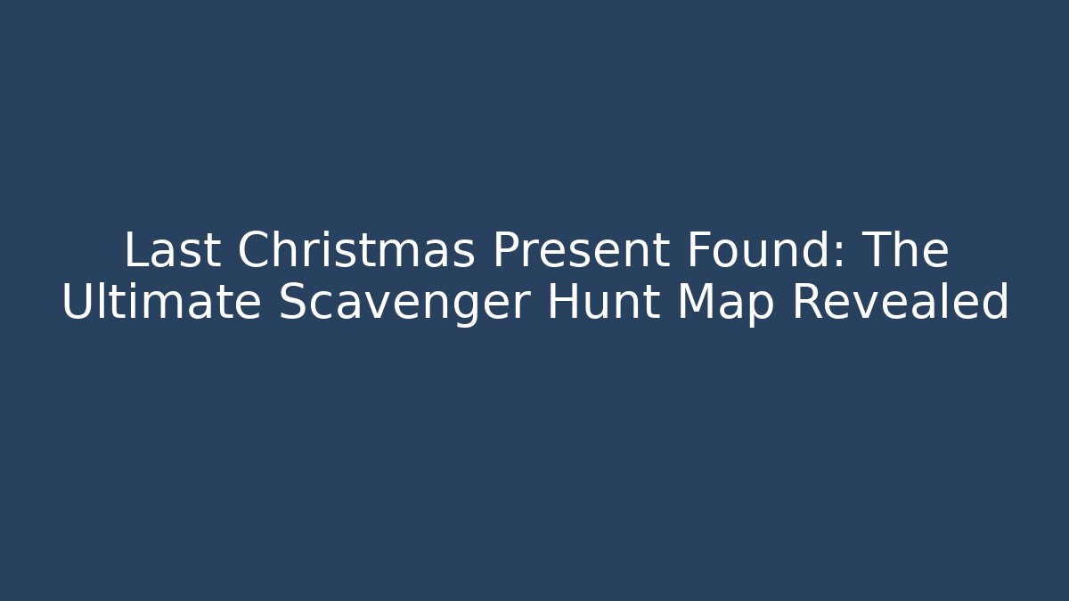 Last Christmas Present Found: The Ultimate Scavenger Hunt Map Revealed