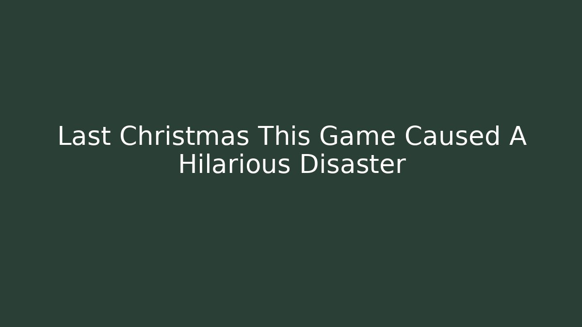 Last Christmas This Game Caused A Hilarious Disaster