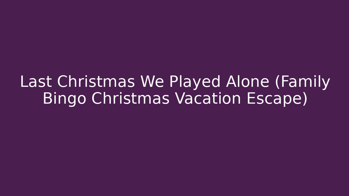 Last Christmas We Played Alone (Family Bingo Christmas Vacation Escape)