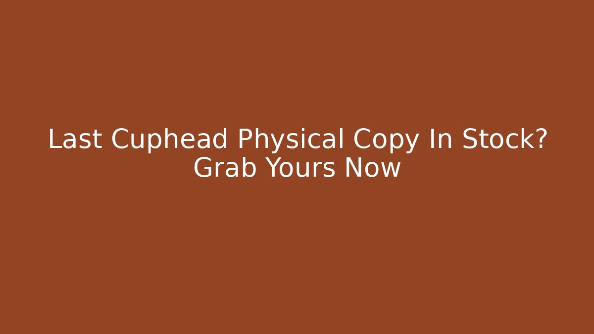 Last Cuphead Physical Copy In Stock? Grab Yours Now