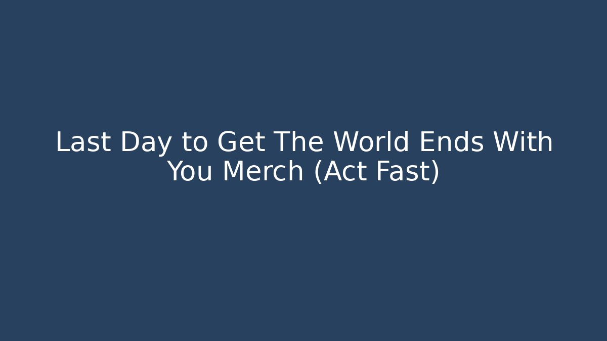 Last Day to Get The World Ends With You Merch (Act Fast)