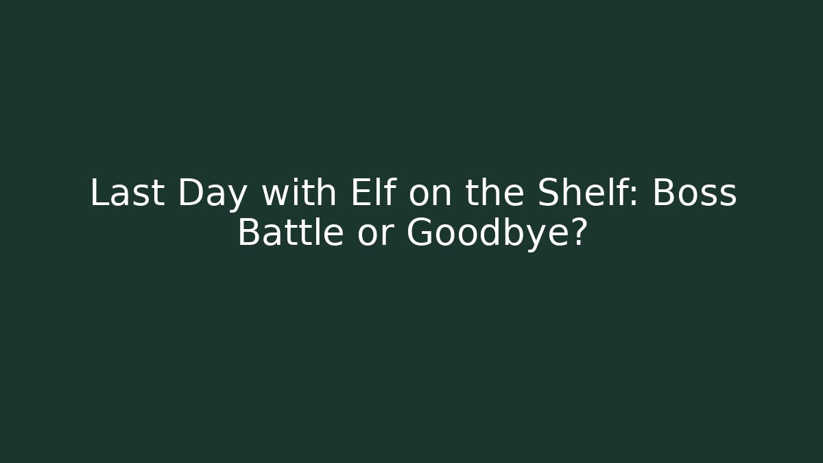 Last Day with Elf on the Shelf: Boss Battle or Goodbye?