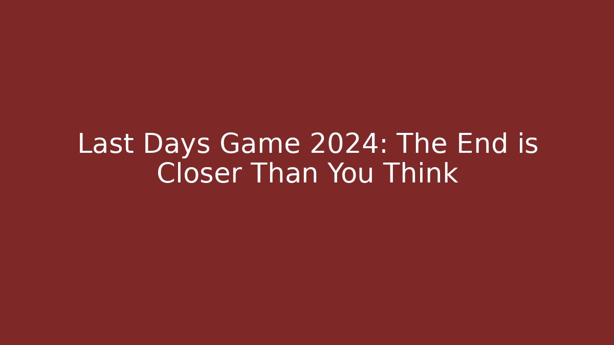 Last Days Game 2024: The End is Closer Than You Think