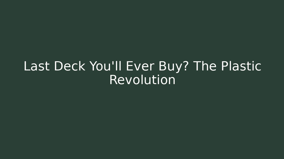 Last Deck You'll Ever Buy? The Plastic Revolution - Critter Realm