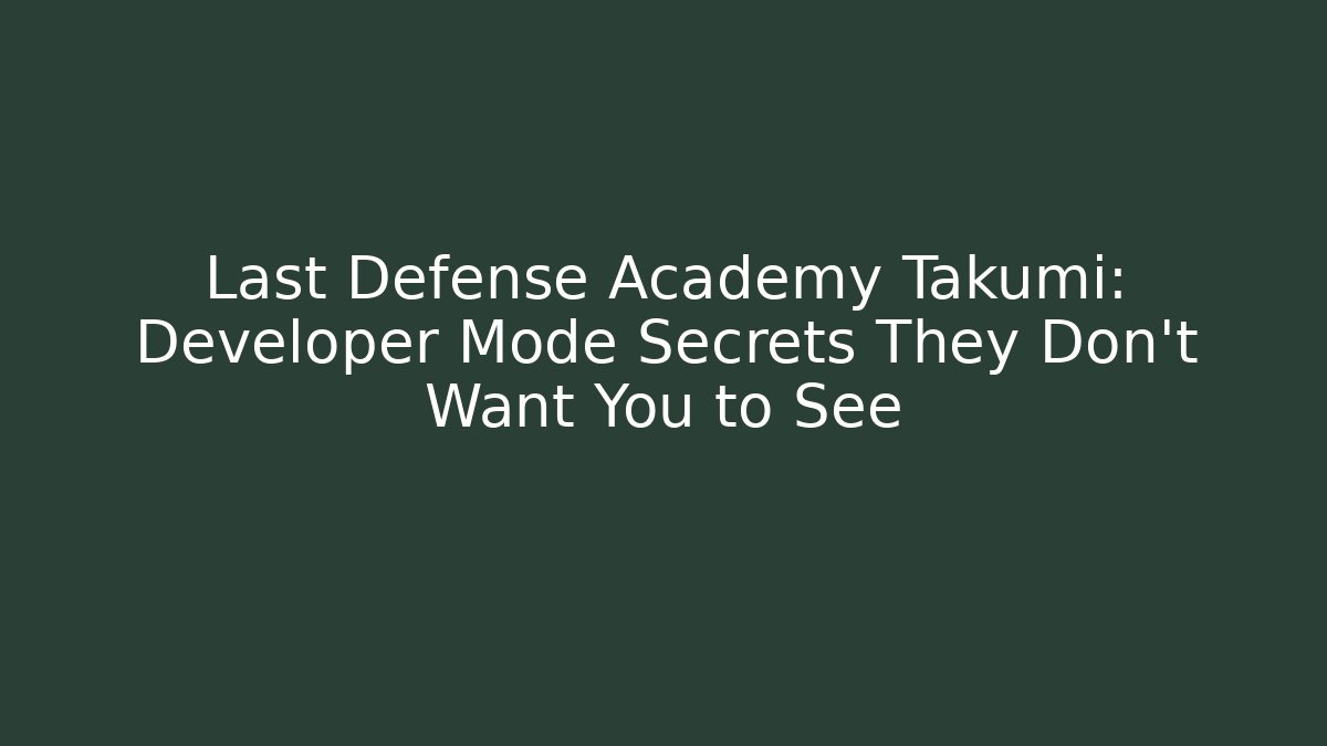 Last Defense Academy Takumi: Developer Mode Secrets They Don't Want You to See
