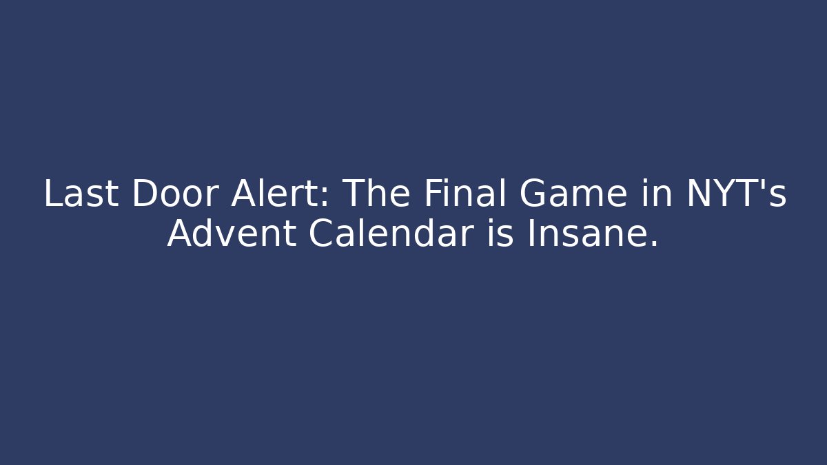 Last Door Alert: The Final Game in NYT's Advent Calendar is Insane.