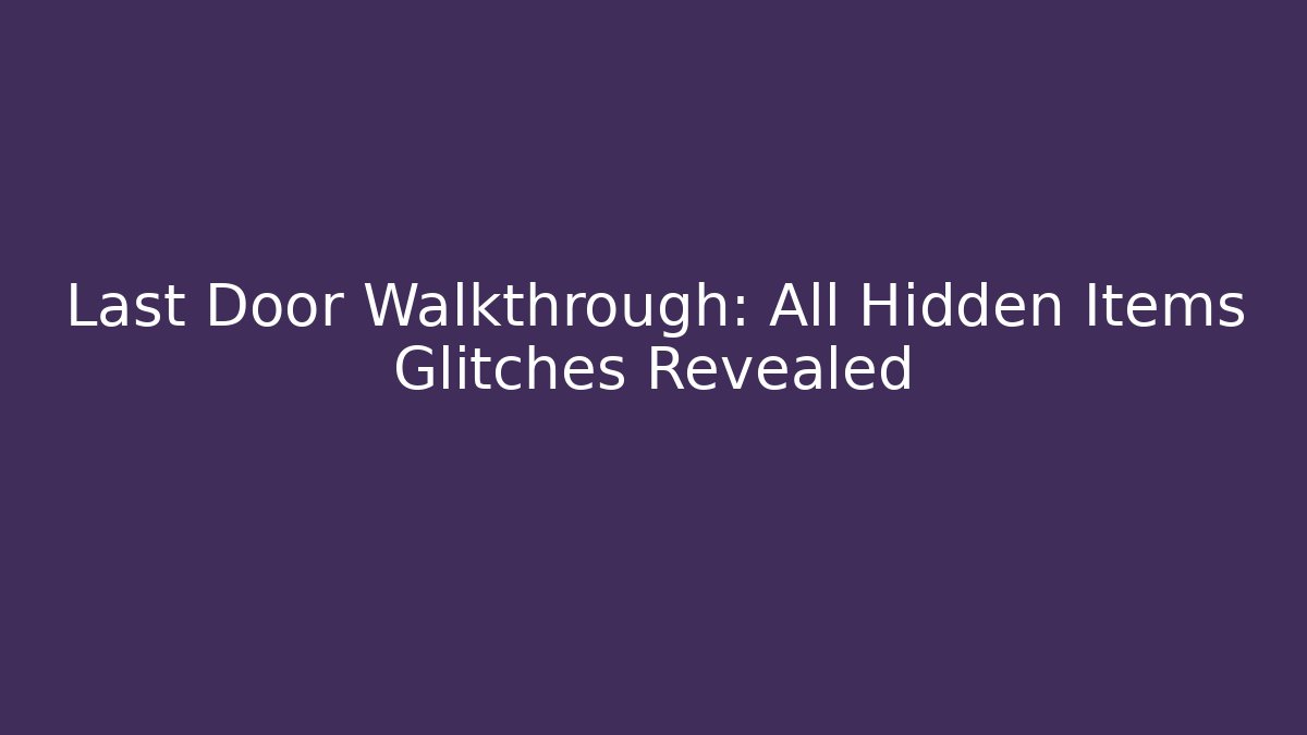 Last Door Walkthrough: All Hidden Items Glitches Revealed - Critter Realm