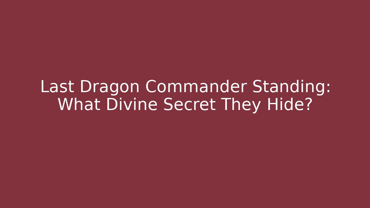 Last Dragon Commander Standing: What Divine Secret They Hide?