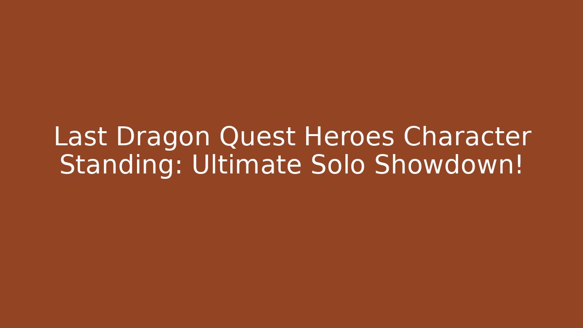 Last Dragon Quest Heroes Character Standing: Ultimate Solo Showdown!