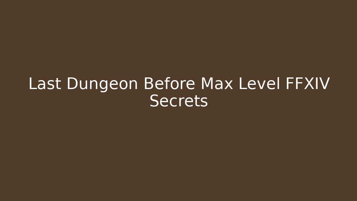Last Dungeon Before Max Level FFXIV Secrets