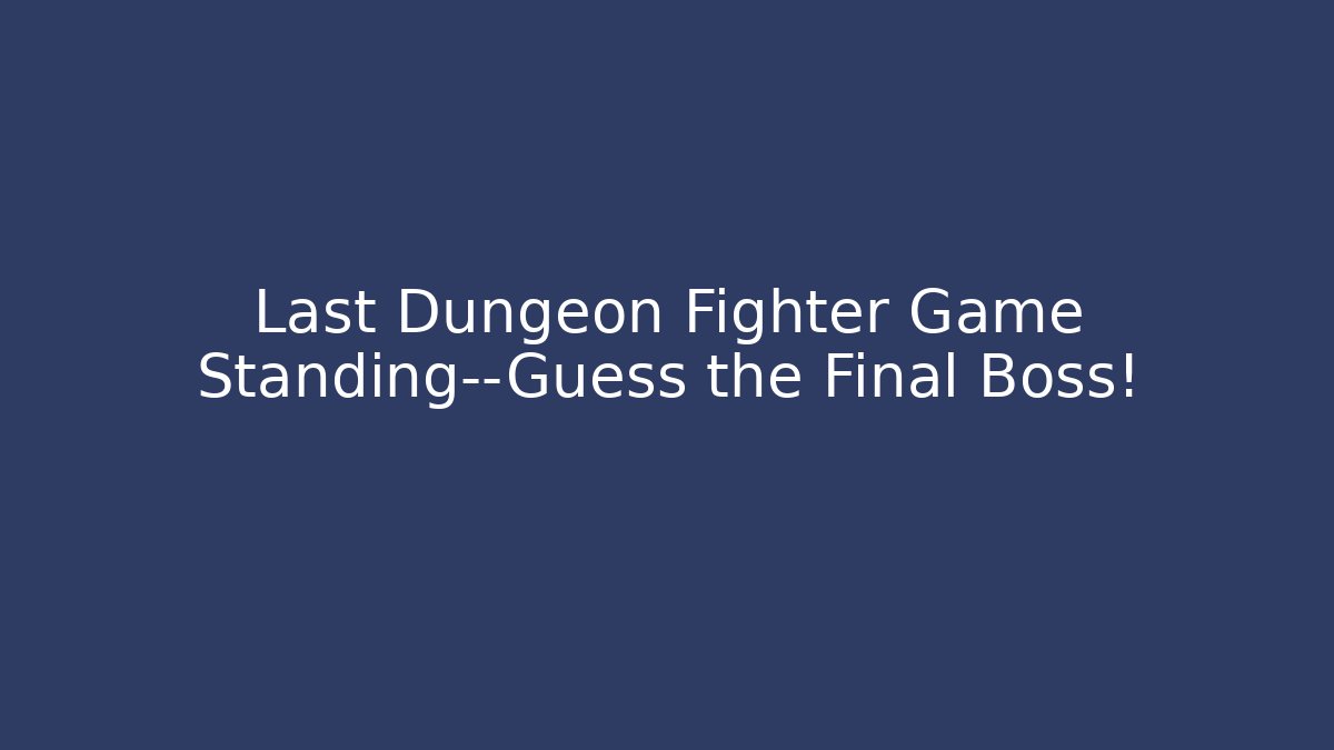 Last Dungeon Fighter Game Standing—Guess the Final Boss!