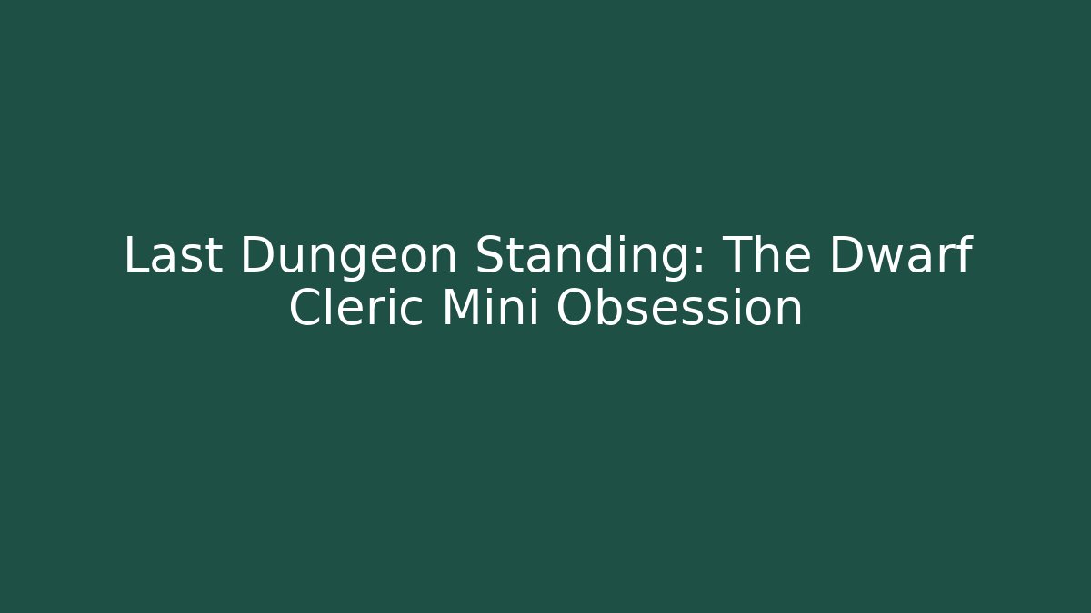 Last Dungeon Standing: The Dwarf Cleric Mini Obsession