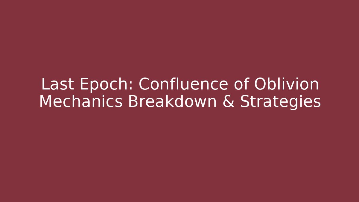 Last Epoch: Confluence of Oblivion Mechanics Breakdown & Strategies
