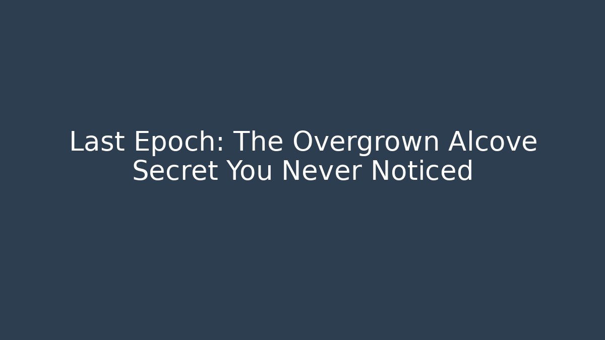 Last Epoch: The Overgrown Alcove Secret You Never Noticed