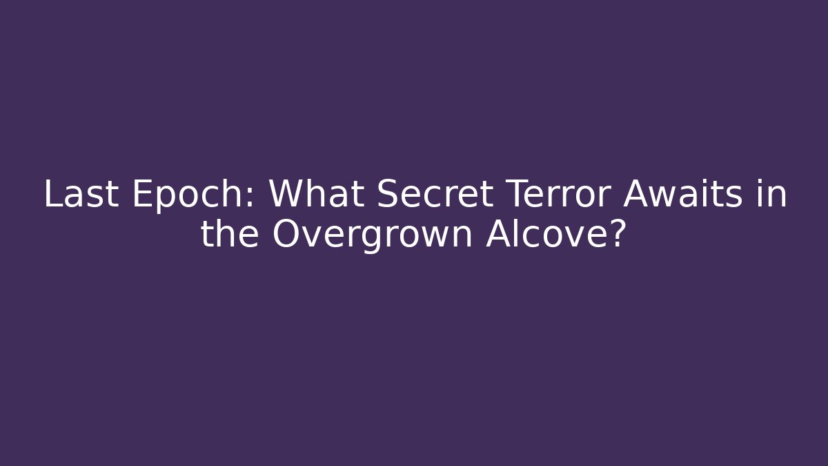 Last Epoch: What Secret Terror Awaits in the Overgrown Alcove?