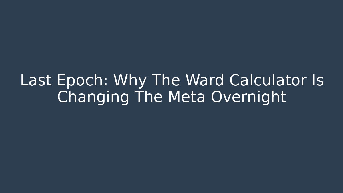 Last Epoch: Why The Ward Calculator Is Changing The Meta Overnight