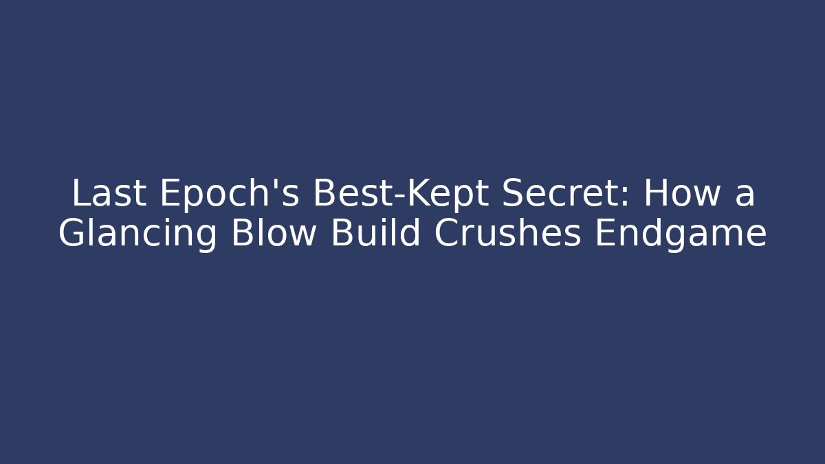 Last Epoch’s Best-Kept Secret: How a Glancing Blow Build Crushes Endgame