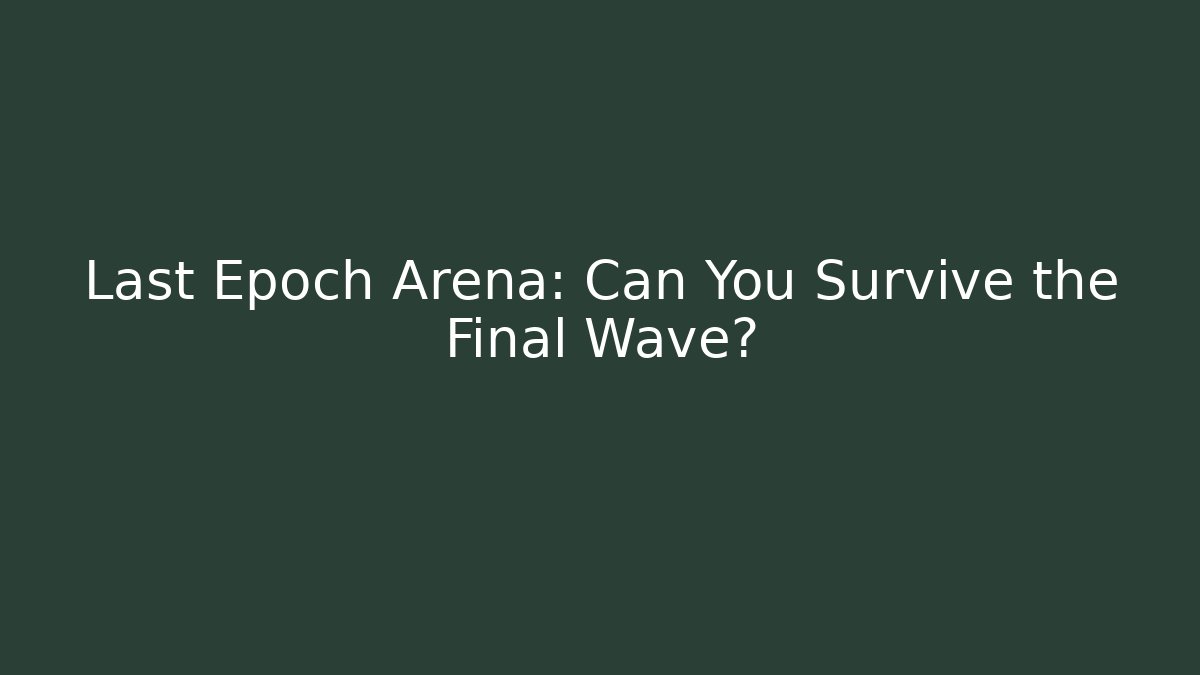 Last Epoch Arena: Can You Survive the Final Wave?
