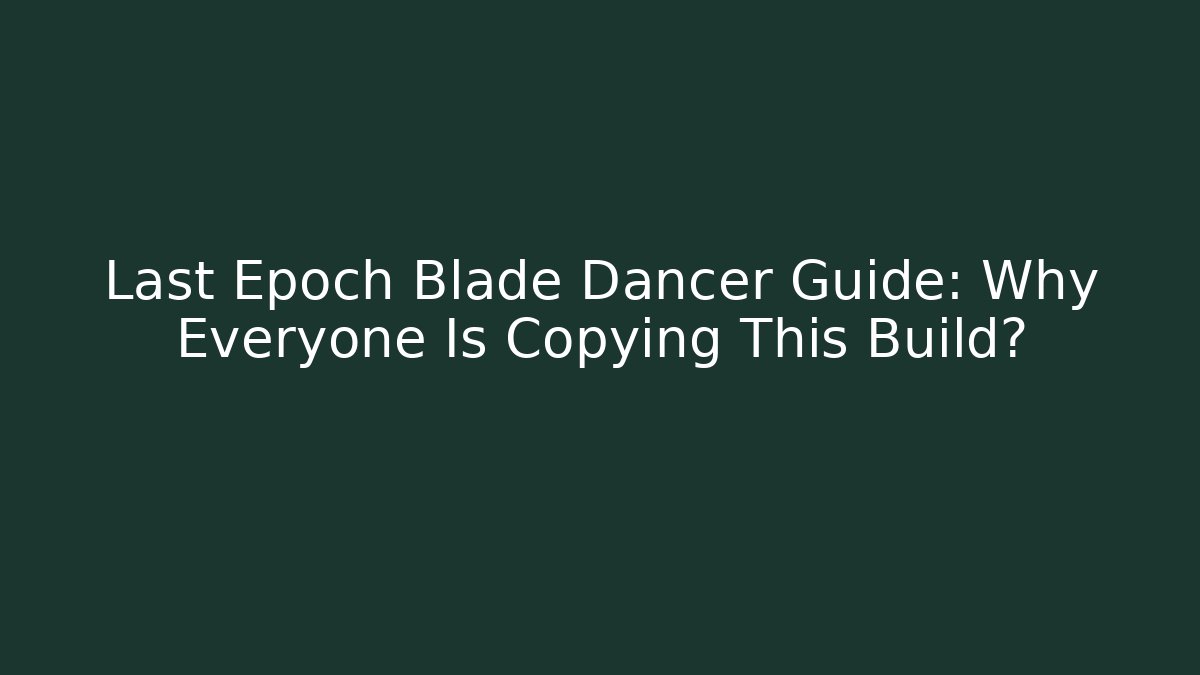 Last Epoch Blade Dancer Guide: Why Everyone Is Copying This Build?