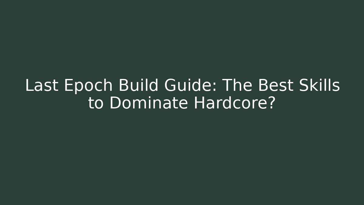 Last Epoch Build Guide: The Best Skills to Dominate Hardcore?