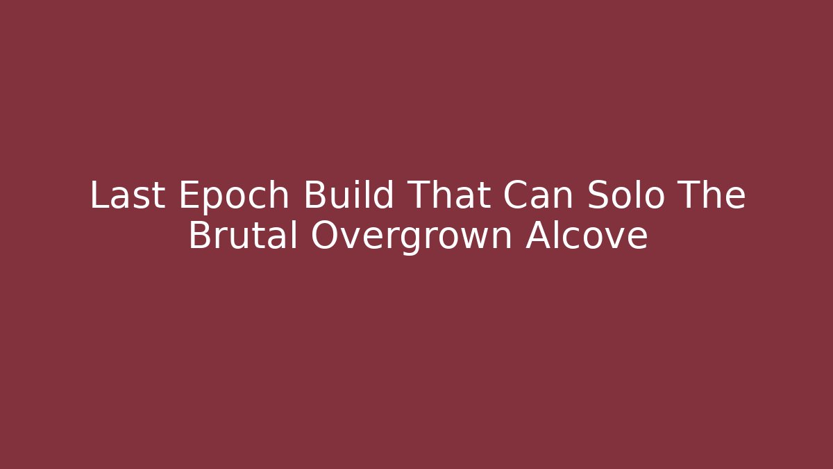 Last Epoch Build That Can Solo The Brutal Overgrown Alcove