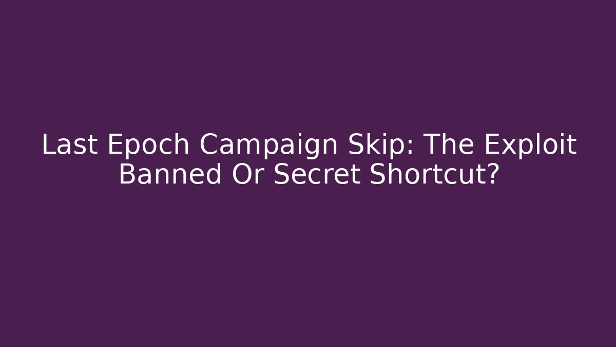 Last Epoch Campaign Skip: The Exploit Banned Or Secret Shortcut?
