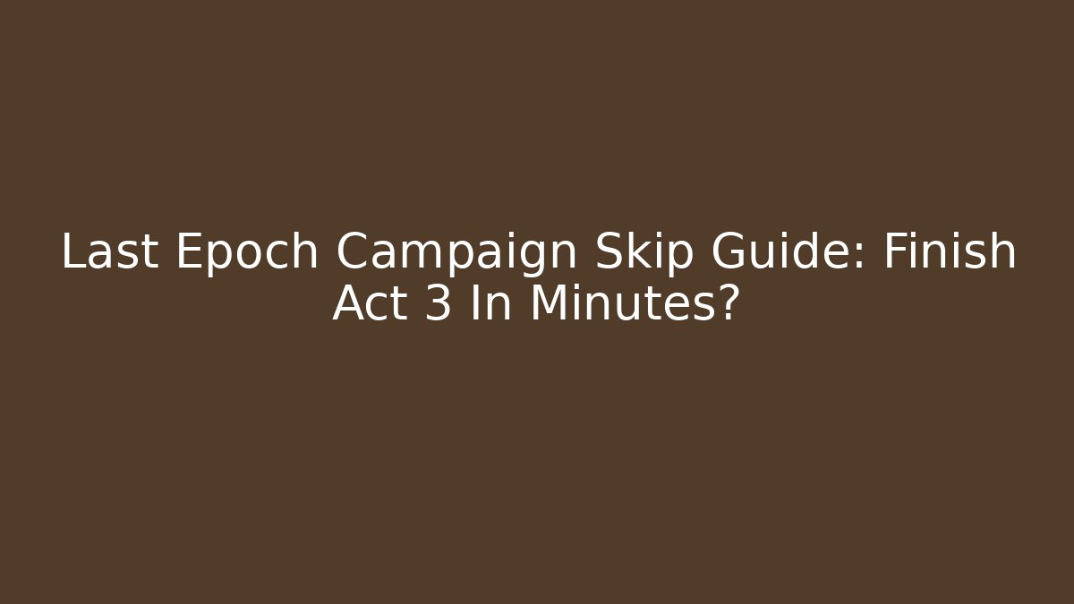 Last Epoch Campaign Skip Guide: Finish Act 3 In Minutes?