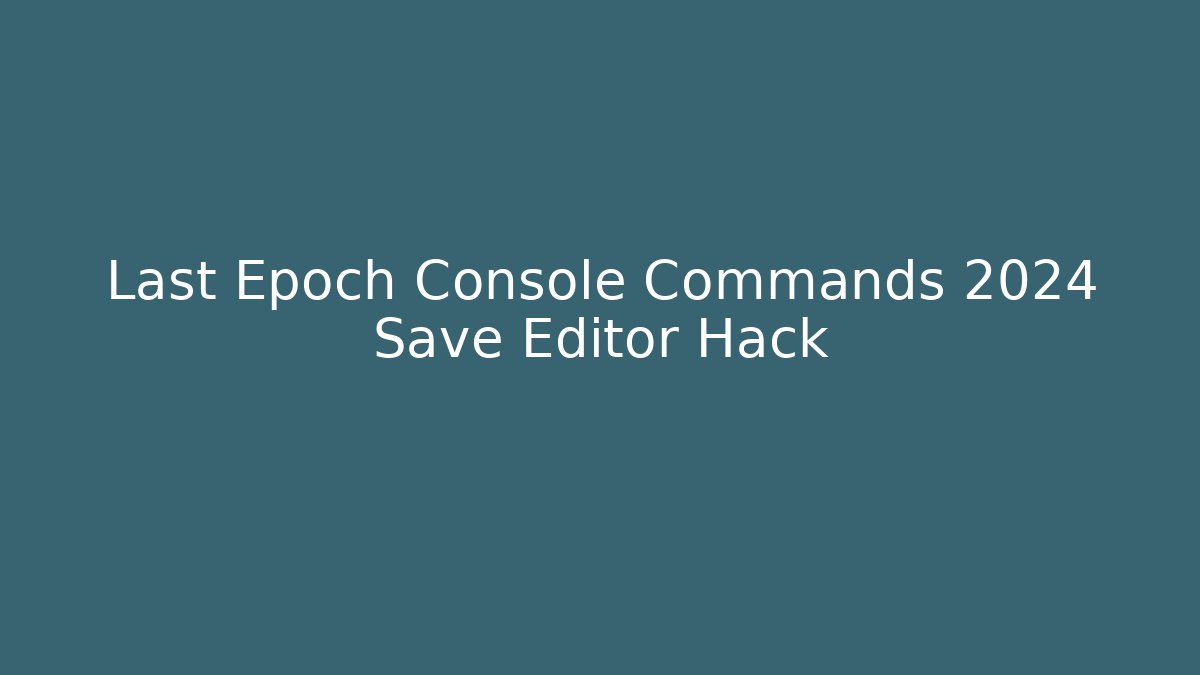 Last Epoch Console Commands 2024 Save Editor Hack
