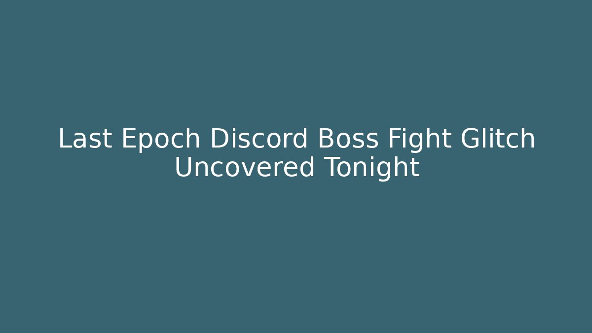 Last Epoch Discord Boss Fight Glitch Uncovered Tonight