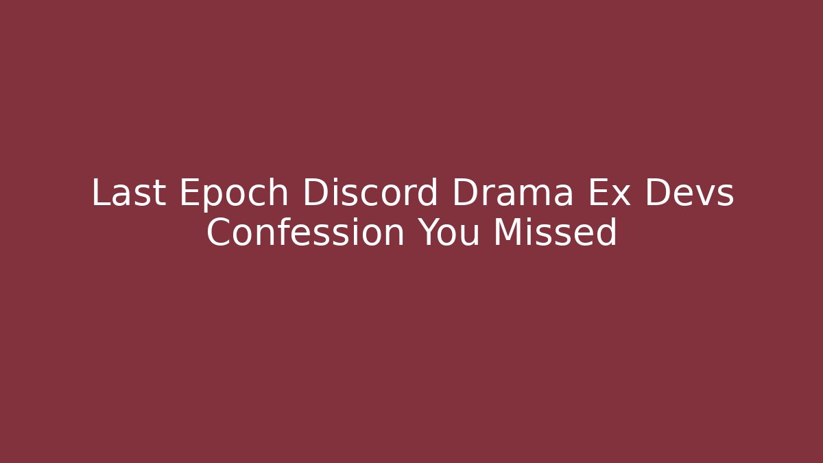 Last Epoch Discord Drama Ex Devs Confession You Missed