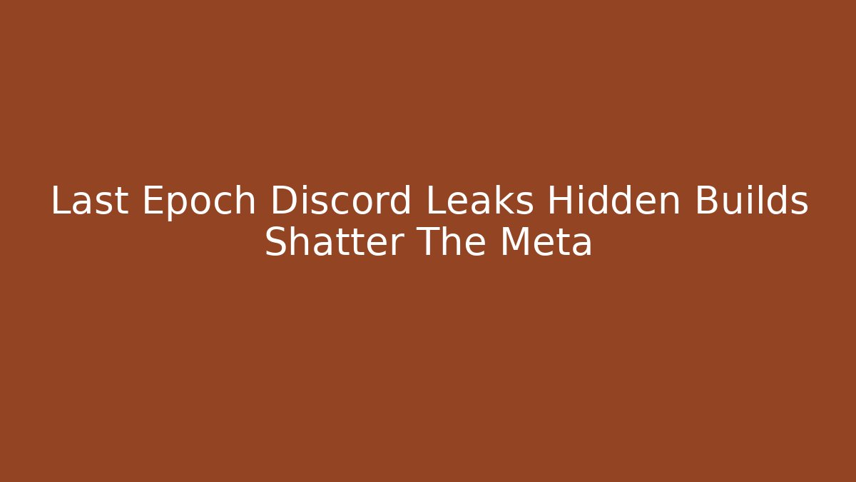 Last Epoch Discord Leaks Hidden Builds Shatter The Meta