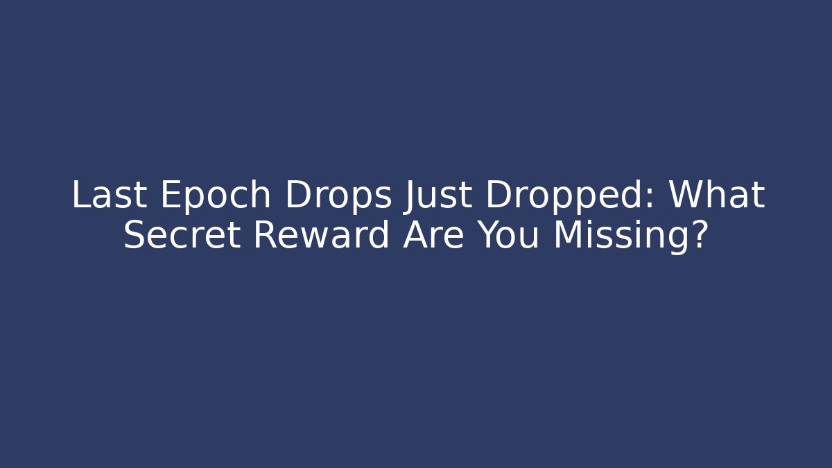 Last Epoch Drops Just Dropped: What Secret Reward Are You Missing?