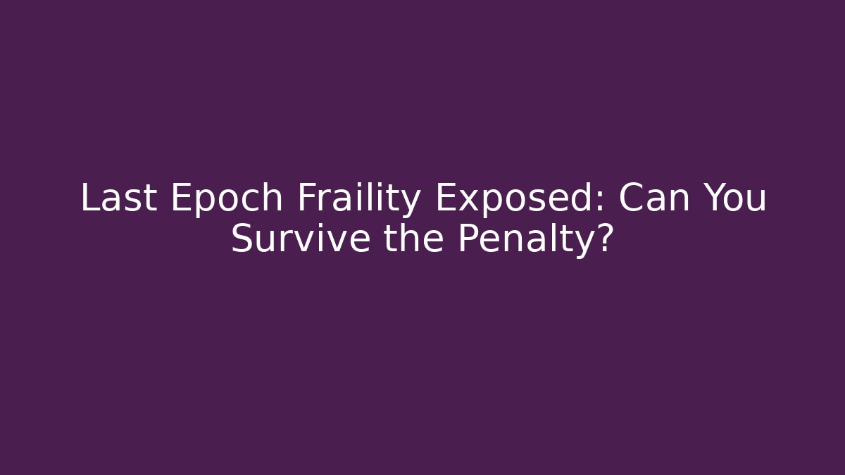 Last Epoch Fraility Exposed: Can You Survive the Penalty?