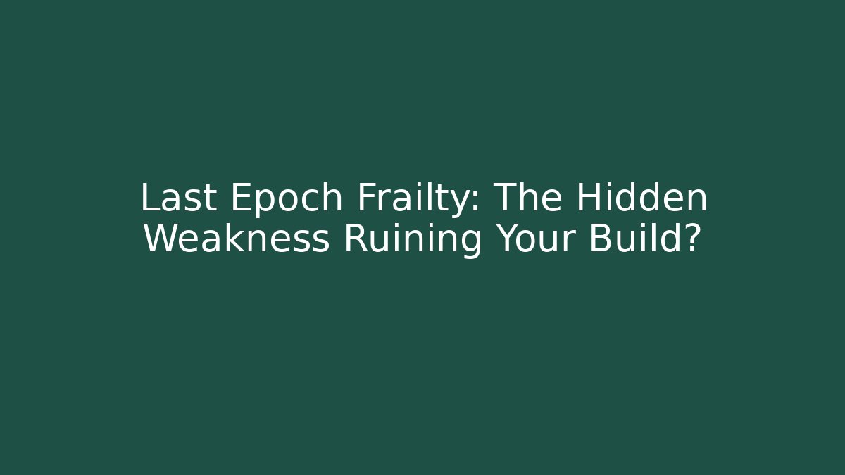 Last Epoch Frailty: The Hidden Weakness Ruining Your Build?