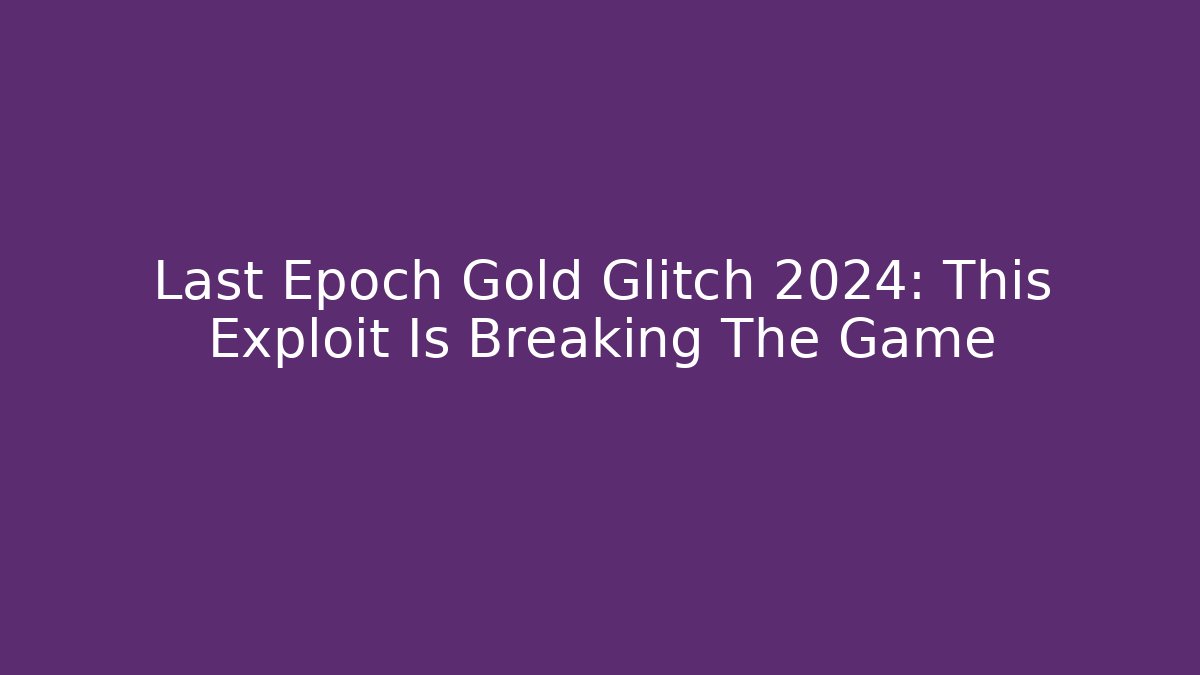 Last Epoch Gold Glitch 2024: This Exploit Is Breaking The Game