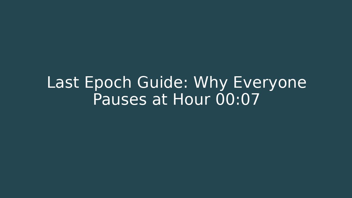 Last Epoch Guide: Why Everyone Pauses at Hour 00:07 - Critter Realm