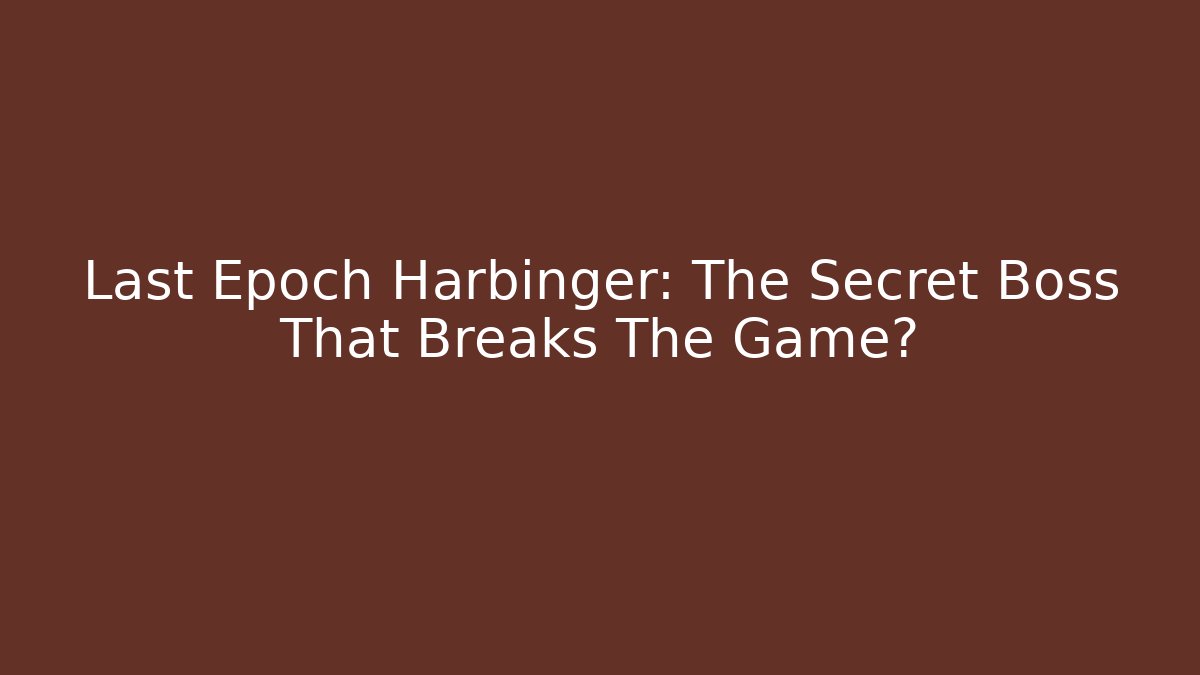 Last Epoch Harbinger: The Secret Boss That Breaks The Game?