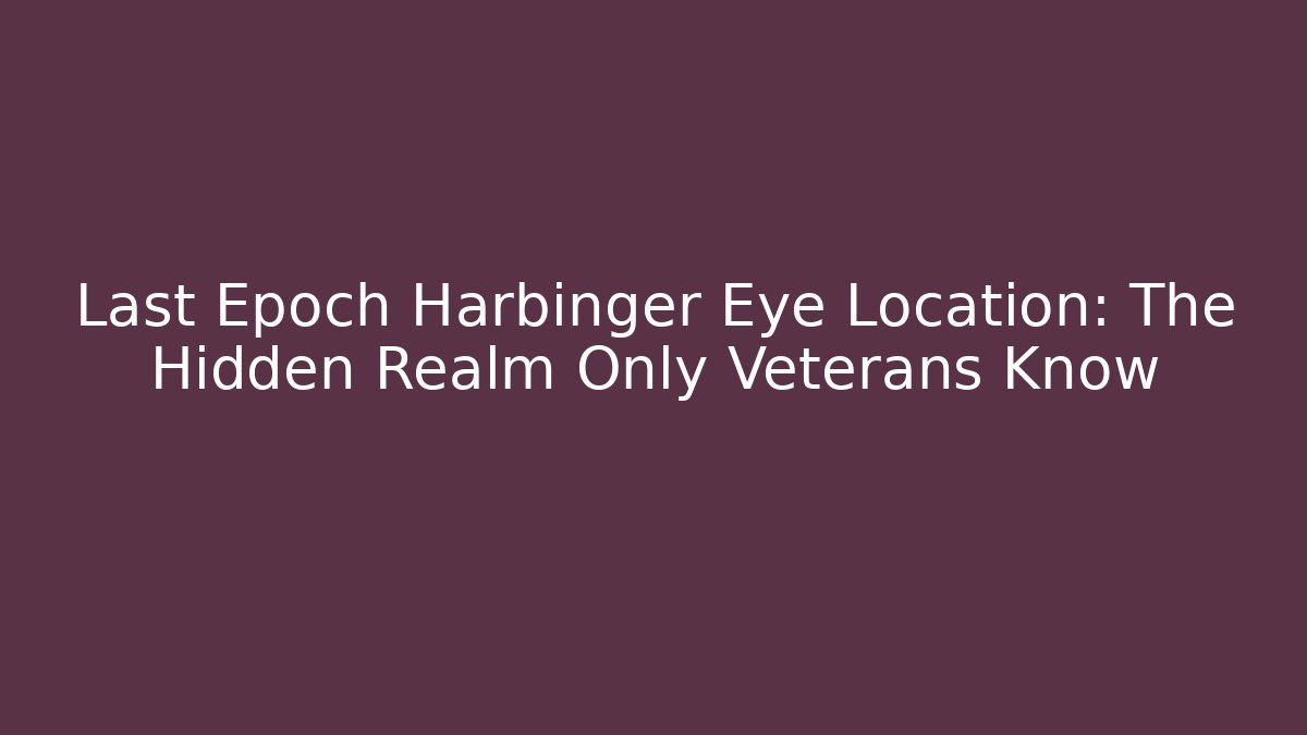Last Epoch Harbinger Eye Location: The Hidden Realm Only Veterans Know - Critter Realm