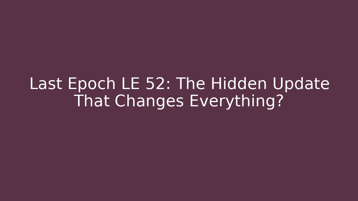 Last Epoch LE 52: The Hidden Update That Changes Everything?