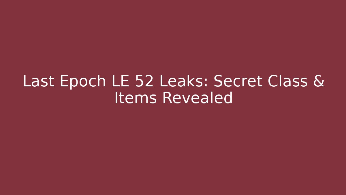 Last Epoch LE 52 Leaks: Secret Class & Items Revealed