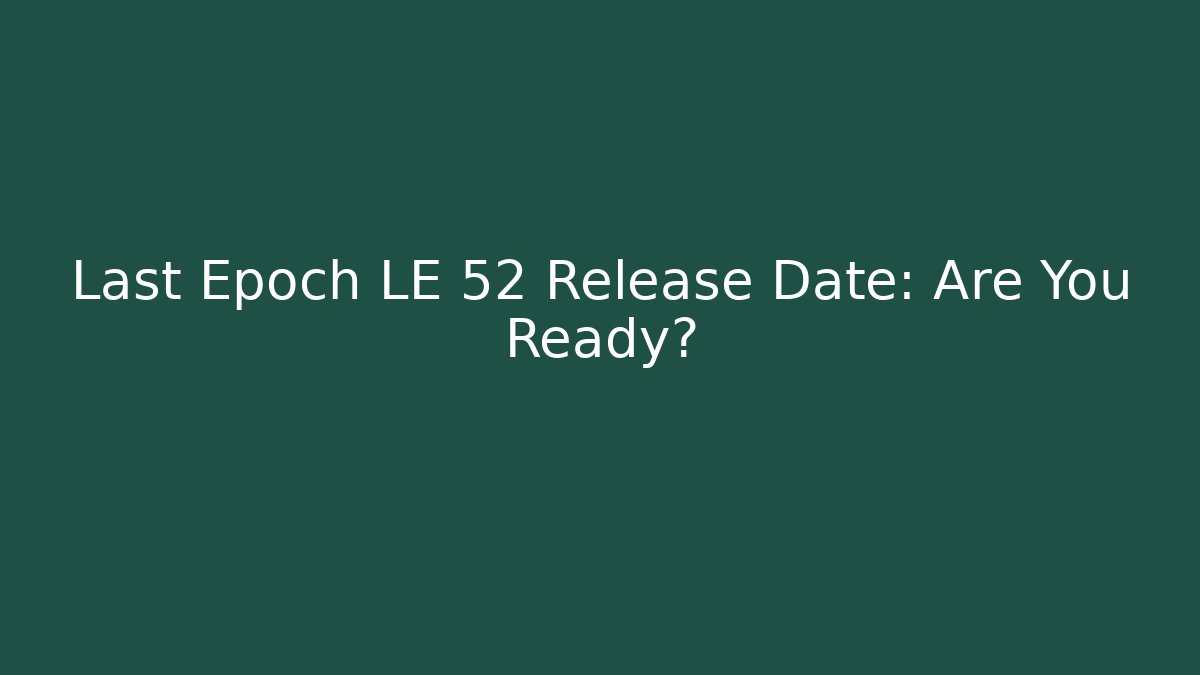 Last Epoch LE 52 Release Date: Are You Ready?