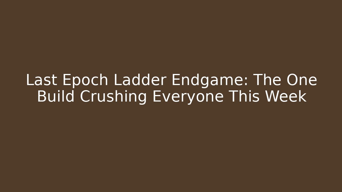 Last Epoch Ladder Endgame: The One Build Crushing Everyone This Week