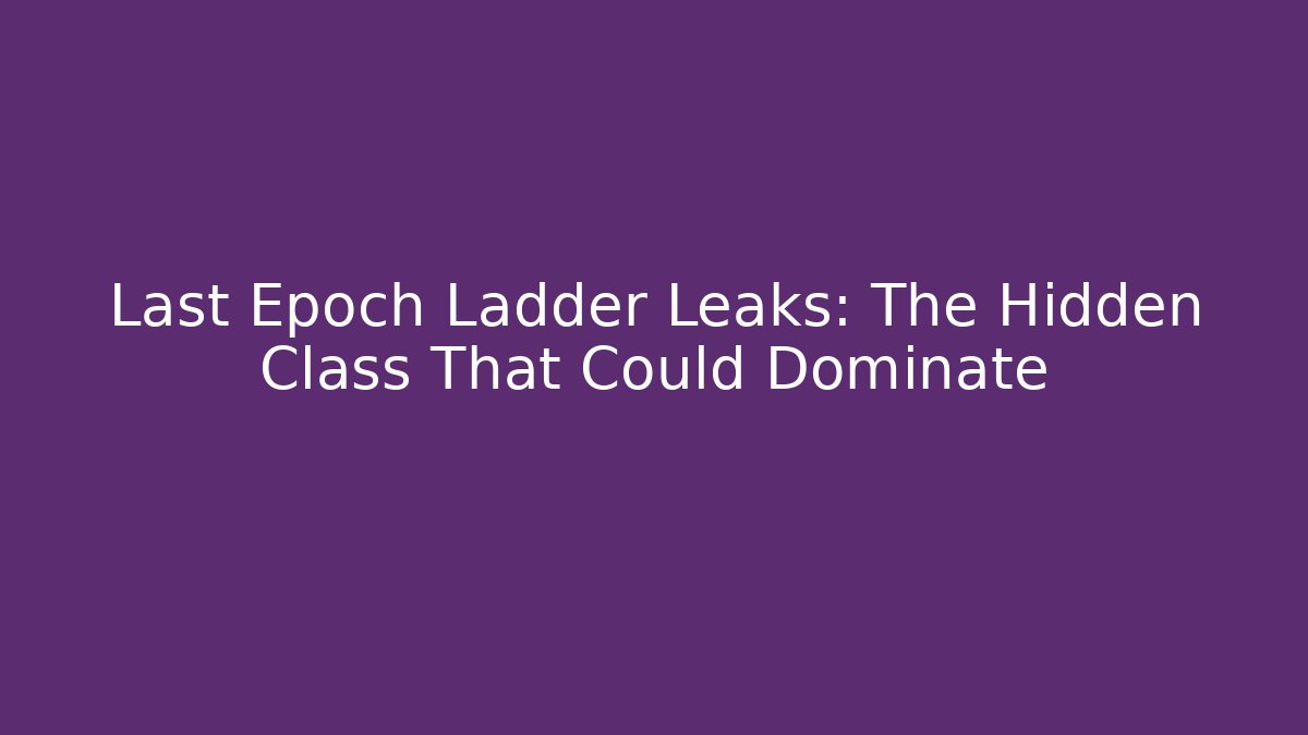 Last Epoch Ladder Leaks: The Hidden Class That Could Dominate