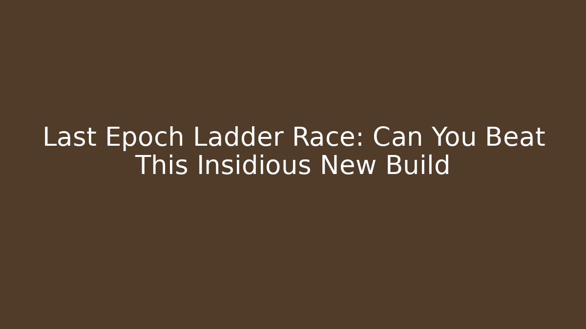 Last Epoch Ladder Race: Can You Beat This Insidious New Build